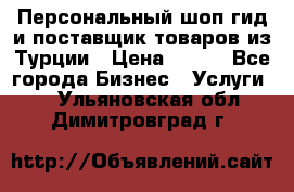 Персональный шоп-гид и поставщик товаров из Турции › Цена ­ 100 - Все города Бизнес » Услуги   . Ульяновская обл.,Димитровград г.